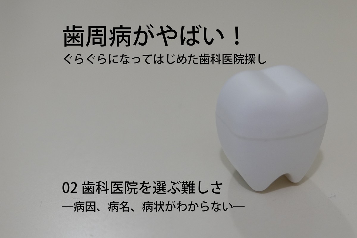歯周病がやばい!ぐらぐらになってはじめた歯科医院探し02 歯科医院を選ぶ難しさ―病因、病名、病状がわからない―