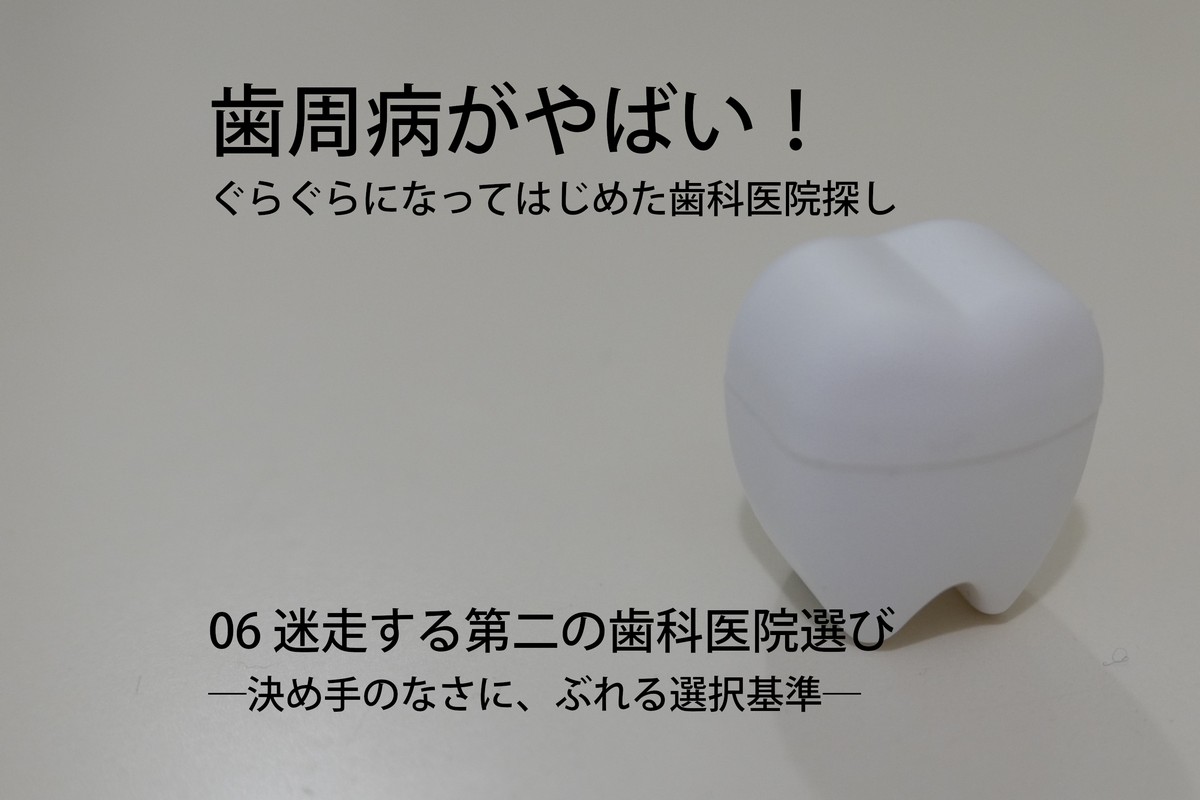 歯周病がやばい!ぐらぐらになってはじめた歯科医院探し06 迷走する第二の歯科医院選び―決め手のなさに、ぶれる選択基準―