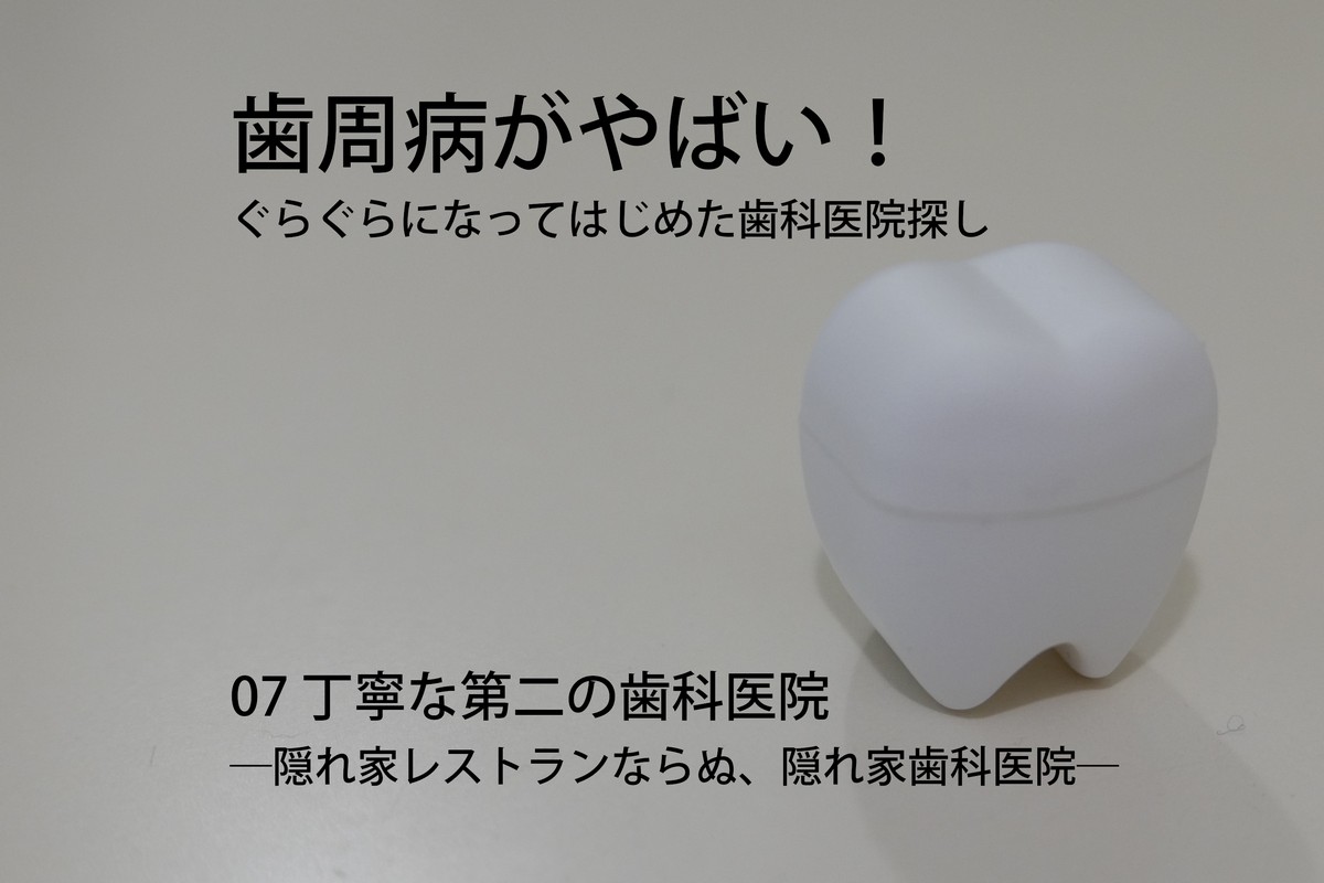 歯周病がやばい!ぐらぐらになってはじめた歯科医院探し07 丁寧な第二の歯科医院―隠れ家レストランならぬ、隠れ家歯科医院―