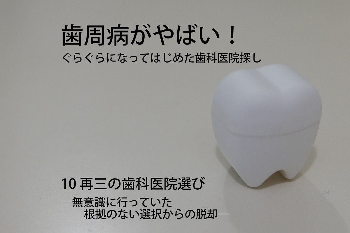 歯周病がやばい!ぐらぐらになってはじめた歯科医院探し10 再三の歯科医院選び―無意識に行っていた根拠のない選択からの脱却―